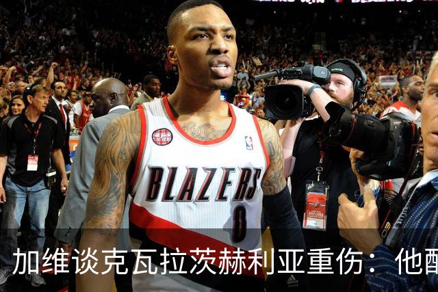 加维谈克瓦拉茨赫利亚重伤：他配得上金球奖前五