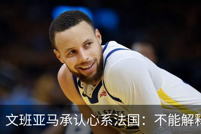 文班亚马承认心系法国：不能解释我的糟糕表现