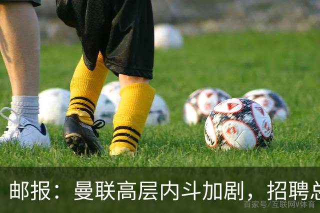邮报：曼联高层内斗加剧，招聘总监维韦尔力推纳格尔斯曼